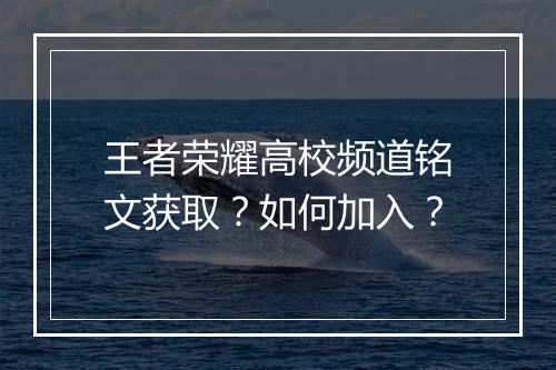 王者荣耀高校频道铭文获取？如何加入？