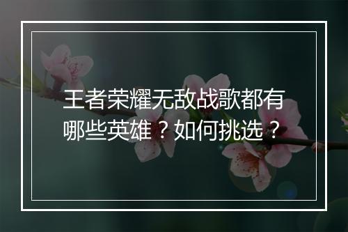 王者荣耀无敌战歌都有哪些英雄？如何挑选？