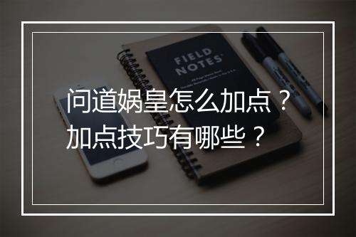 问道娲皇怎么加点？加点技巧有哪些？