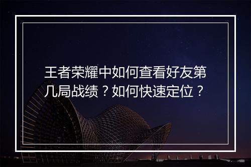 王者荣耀中如何查看好友第几局战绩？如何快速定位？
