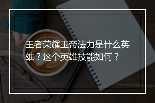 王者荣耀玉帝法力是什么英雄？这个英雄技能如何？