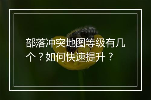 部落冲突地图等级有几个？如何快速提升？