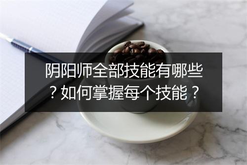 阴阳师全部技能有哪些？如何掌握每个技能？