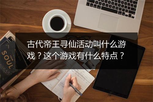 古代帝王寻仙活动叫什么游戏？这个游戏有什么特点？