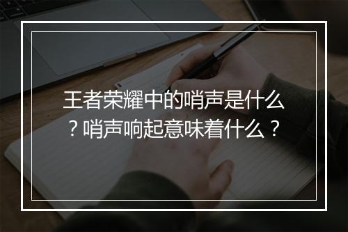 王者荣耀中的哨声是什么？哨声响起意味着什么？
