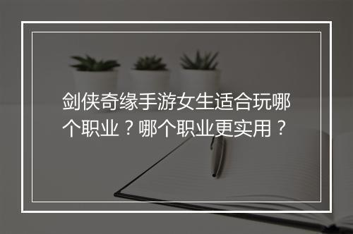剑侠奇缘手游女生适合玩哪个职业？哪个职业更实用？