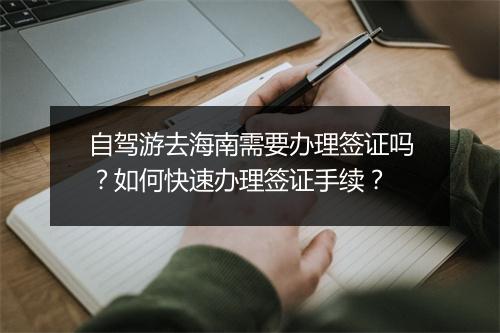 自驾游去海南需要办理签证吗？如何快速办理签证手续？