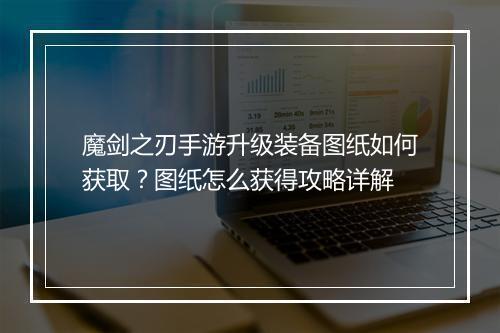 魔剑之刃手游升级装备图纸如何获取？图纸怎么获得攻略详解