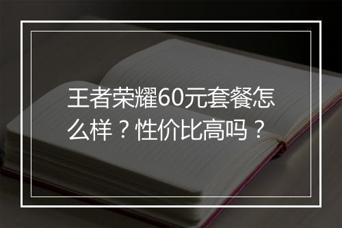 王者荣耀60元套餐怎么样？性价比高吗？