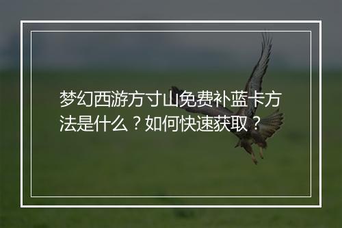 梦幻西游方寸山免费补蓝卡方法是什么？如何快速获取？