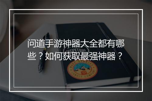 问道手游神器大全都有哪些？如何获取最强神器？