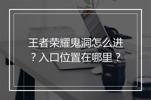 王者荣耀鬼洞怎么进？入口位置在哪里？