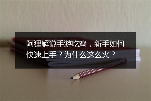 阿狸解说手游吃鸡，新手如何快速上手？为什么这么火？