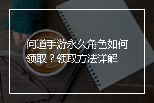 问道手游永久角色如何领取？领取方法详解