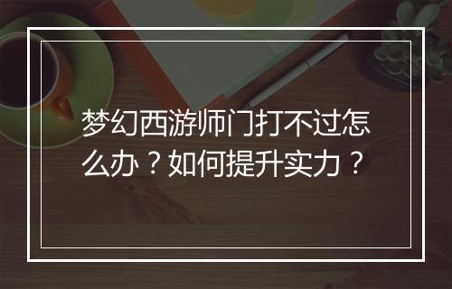 梦幻西游师门打不过怎么办？如何提升实力？