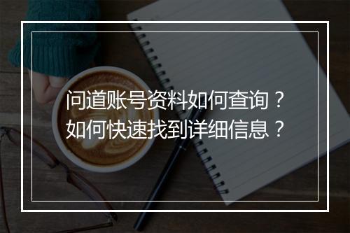 问道账号资料如何查询？如何快速找到详细信息？