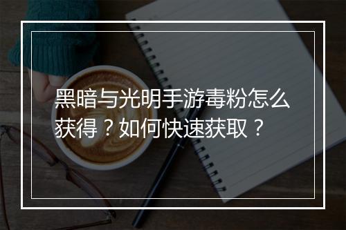 黑暗与光明手游毒粉怎么获得？如何快速获取？