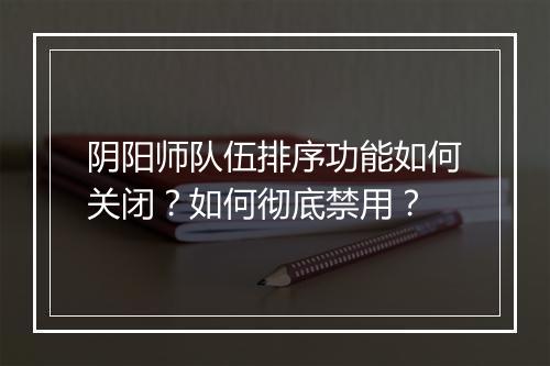 阴阳师队伍排序功能如何关闭？如何彻底禁用？