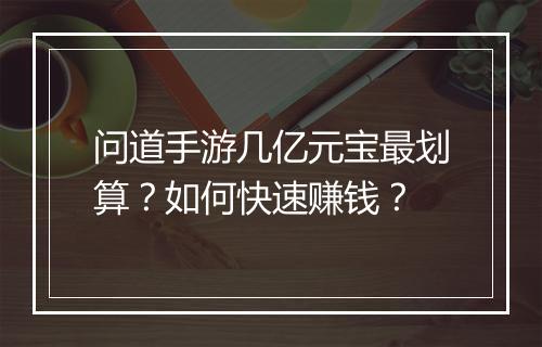 问道手游几亿元宝最划算？如何快速赚钱？