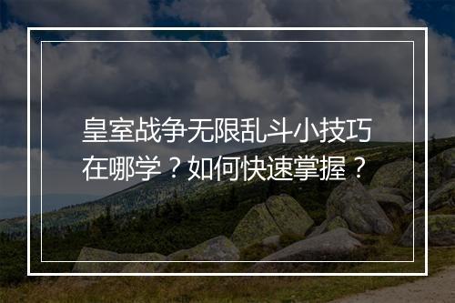 皇室战争无限乱斗小技巧在哪学？如何快速掌握？
