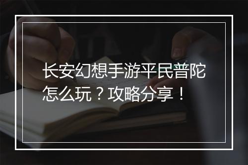 长安幻想手游平民普陀怎么玩？攻略分享！