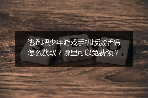 逃跑吧少年游戏手机版激活码怎么获取？哪里可以免费领？