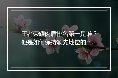 王者荣耀肉盾排名第一是谁？他是如何保持领先地位的？