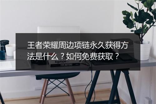 王者荣耀周边项链永久获得方法是什么？如何免费获取？