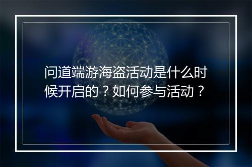 问道端游海盗活动是什么时候开启的？如何参与活动？