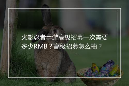 火影忍者手游高级招募一次需要多少RMB？高级招募怎么抽？