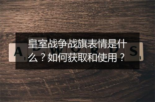 皇室战争战旗表情是什么？如何获取和使用？