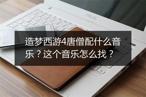造梦西游4唐僧配什么音乐？这个音乐怎么找？