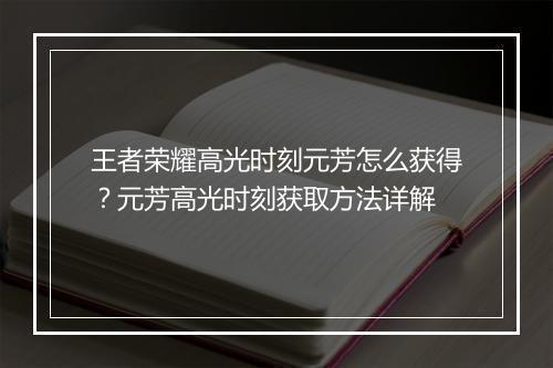 王者荣耀高光时刻元芳怎么获得？元芳高光时刻获取方法详解