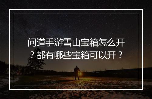 问道手游雪山宝箱怎么开？都有哪些宝箱可以开？