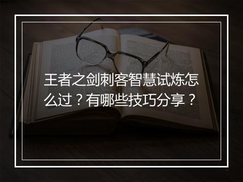 王者之剑刺客智慧试炼怎么过？有哪些技巧分享？
