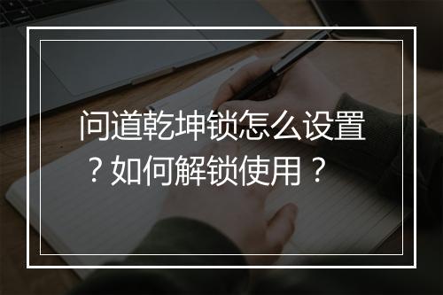 问道乾坤锁怎么设置？如何解锁使用？