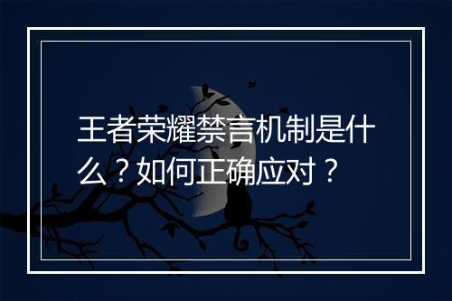 王者荣耀禁言机制是什么？如何正确应对？