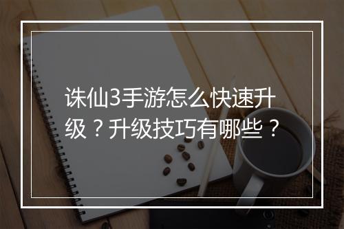 诛仙3手游怎么快速升级？升级技巧有哪些？