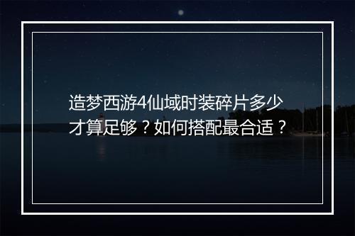 造梦西游4仙域时装碎片多少才算足够？如何搭配最合适？