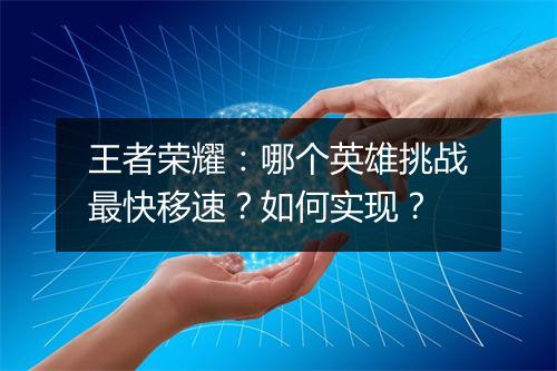 王者荣耀：哪个英雄挑战最快移速？如何实现？