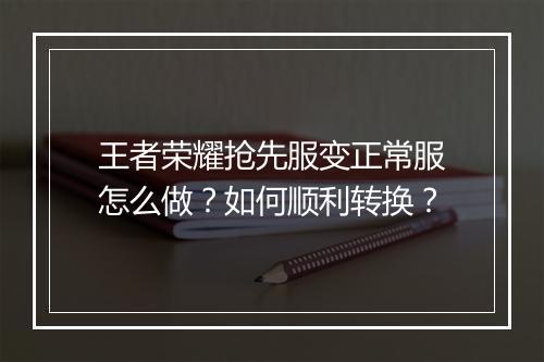 王者荣耀抢先服变正常服怎么做？如何顺利转换？