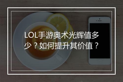 LOL手游奥术光辉值多少？如何提升其价值？