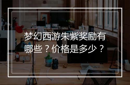 梦幻西游朱紫奖励有哪些？价格是多少？