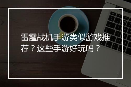 雷霆战机手游类似游戏推荐？这些手游好玩吗？