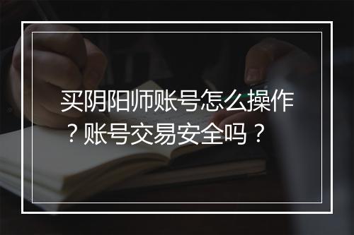 买阴阳师账号怎么操作？账号交易安全吗？