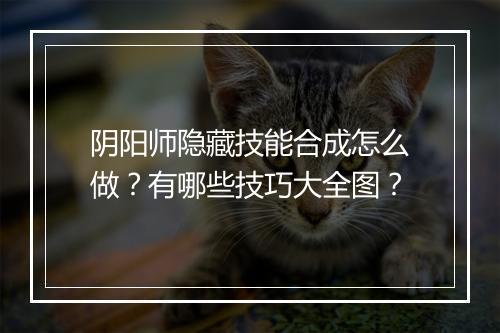 阴阳师隐藏技能合成怎么做？有哪些技巧大全图？