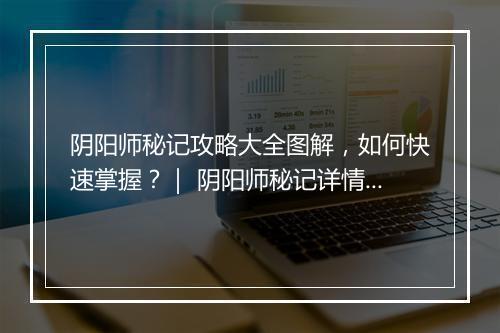 阴阳师秘记攻略大全图解，如何快速掌握？｜ 阴阳师秘记详情攻略哪里找？