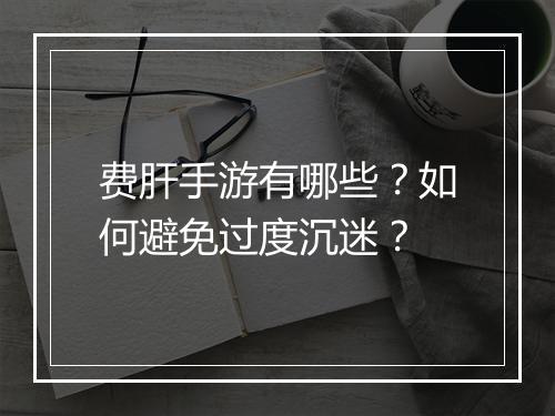 费肝手游有哪些？如何避免过度沉迷？