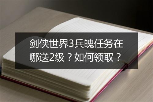剑侠世界3兵魄任务在哪送2级？如何领取？