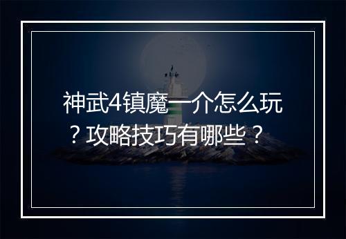 神武4镇魔一介怎么玩？攻略技巧有哪些？